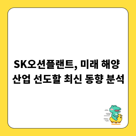 SK오션플랜트, 미래 해양 산업 선도할 최신 동향 분석
