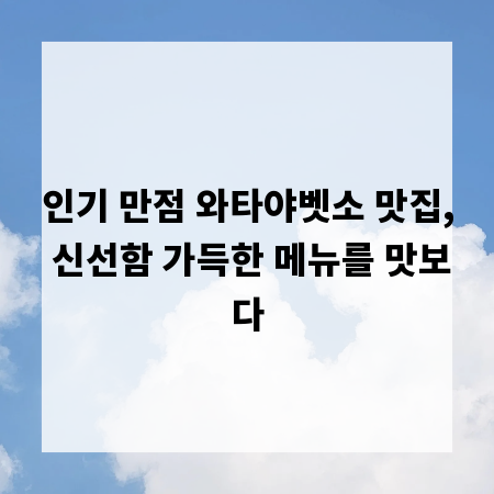 인기 만점 와타야벳소 맛집, 신선함 가득한 메뉴를 맛보다