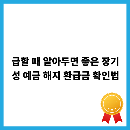 급할 때 알아두면 좋은 장기성 예금 해지 환급금 확인법