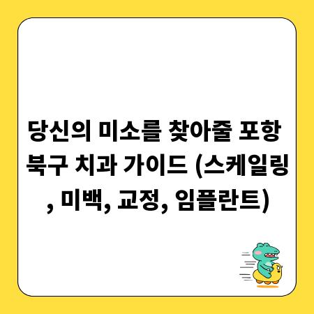 당신의 미소를 찾아줄 포항 북구 치과 가이드 (스케일링, 미백, 교정, 임플란트)
