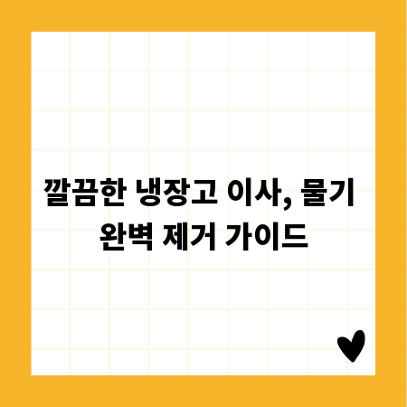 깔끔한 냉장고 이사, 물기 완벽 제거 가이드