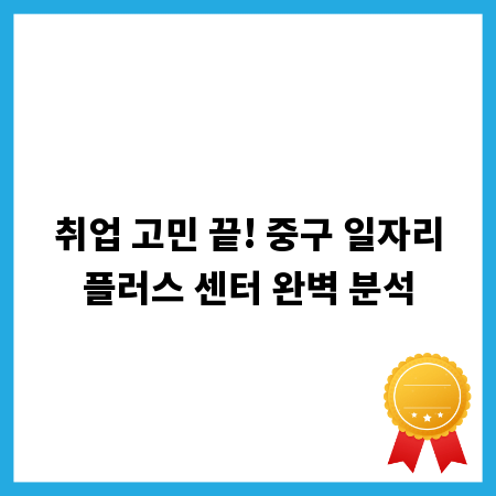 취업 고민 끝! 중구 일자리플러스 센터 완벽 분석