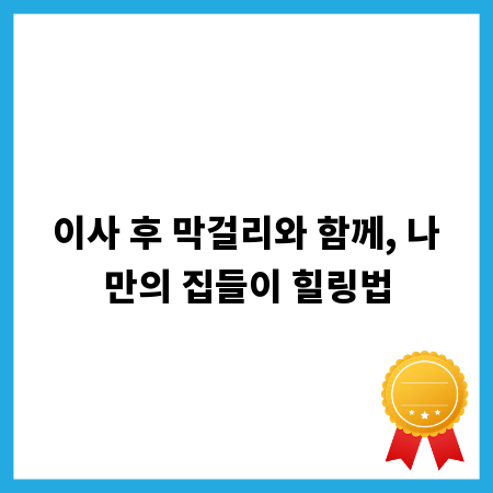 이사 후 막걸리와 함께, 나만의 집들이 힐링법