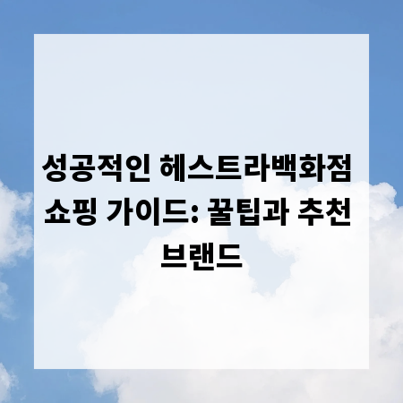 성공적인 헤스트라백화점 쇼핑 가이드: 꿀팁과 추천 브랜드