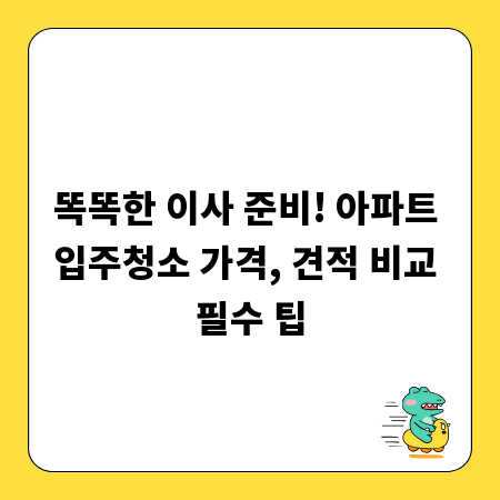 똑똑한 이사 준비! 아파트 입주청소 가격, 견적 비교 필수 팁