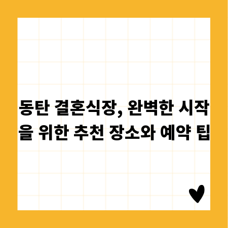 동탄 결혼식장, 완벽한 시작을 위한 추천 장소와 예약 팁