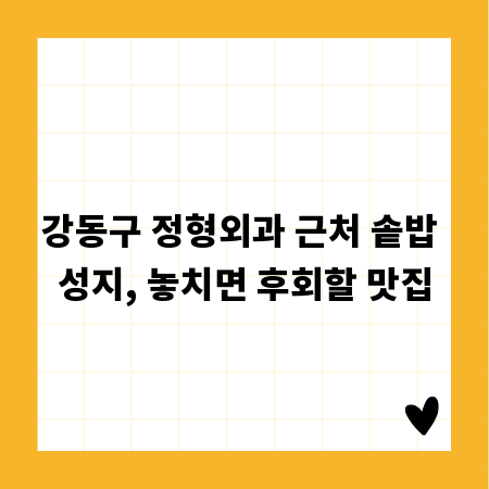 강동구 정형외과 근처 솥밥 성지, 놓치면 후회할 맛집