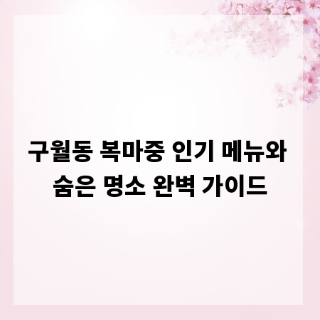 구월동 복마중 인기 메뉴와 숨은 명소 완벽 가이드