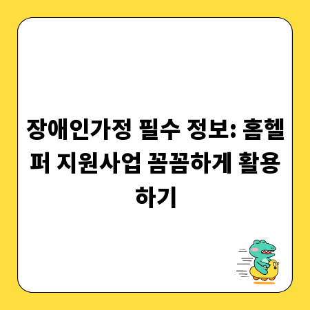 장애인가정 필수 정보: 홈헬퍼 지원사업 꼼꼼하게 활용하기