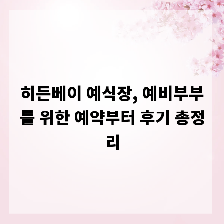 히든베이 예식장, 예비부부를 위한 예약부터 후기 총정리