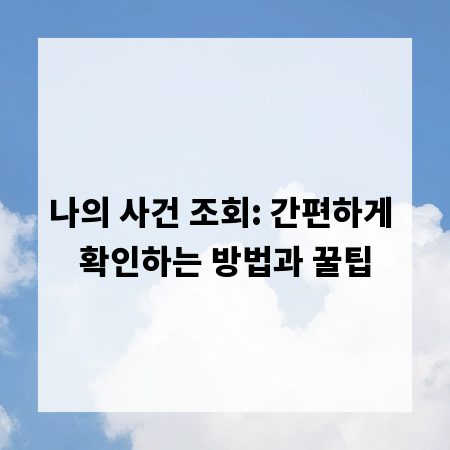 나의 사건 조회: 간편하게 확인하는 방법과 꿀팁