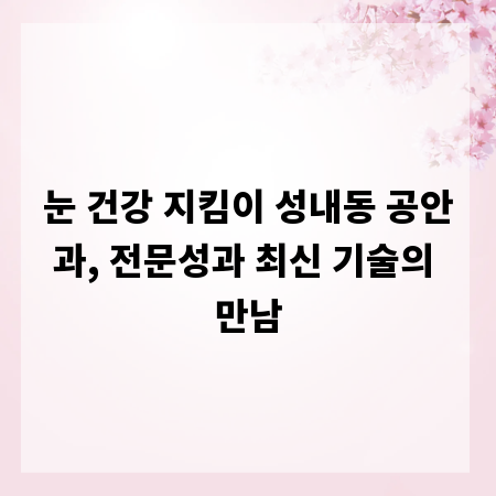 눈 건강 지킴이 성내동 공안과, 전문성과 최신 기술의 만남