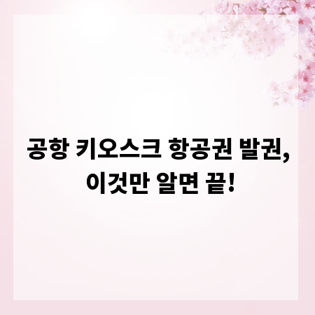 공항 키오스크 항공권 발권, 이것만 알면 끝!