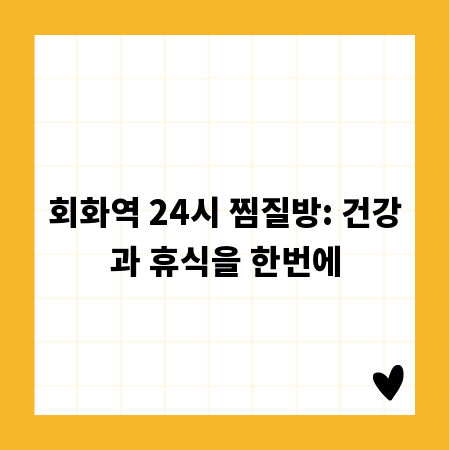 회화역 24시 찜질방: 건강과 휴식을 한번에