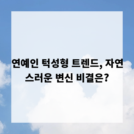 연예인 턱성형 트렌드, 자연스러운 변신 비결은?