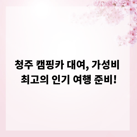 청주 캠핑카 대여, 가성비 최고의 인기 여행 준비!