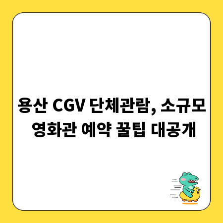 용산 CGV 단체관람, 소규모 영화관 예약 꿀팁 대공개