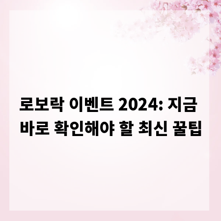 로보락 이벤트 2024: 지금 바로 확인해야 할 최신 꿀팁