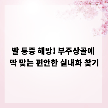 발 통증 해방! 부주상골에 딱 맞는 편안한 실내화 찾기