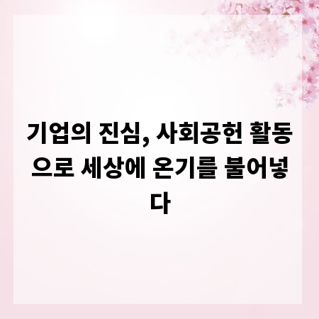 기업의 진심, 사회공헌 활동으로 세상에 온기를 불어넣다