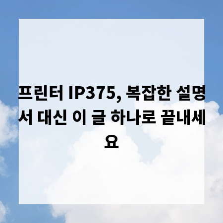프린터 IP375, 복잡한 설명서 대신 이 글 하나로 끝내세요