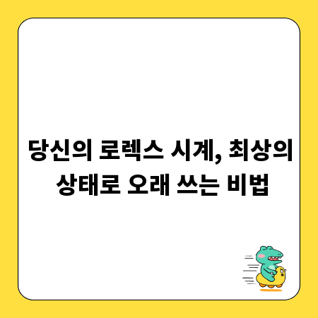 당신의 로렉스 시계, 최상의 상태로 오래 쓰는 비법
