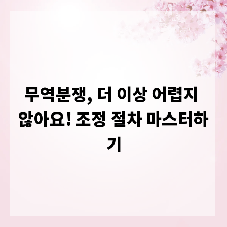 무역분쟁, 더 이상 어렵지 않아요! 조정 절차 마스터하기