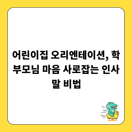 어린이집 오리엔테이션, 학부모님 마음 사로잡는 인사말 비법