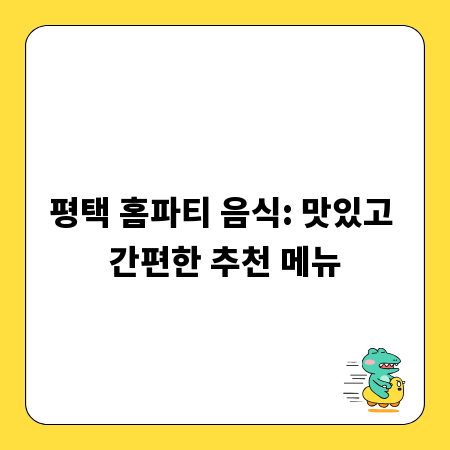 평택 홈파티 음식: 맛있고 간편한 추천 메뉴