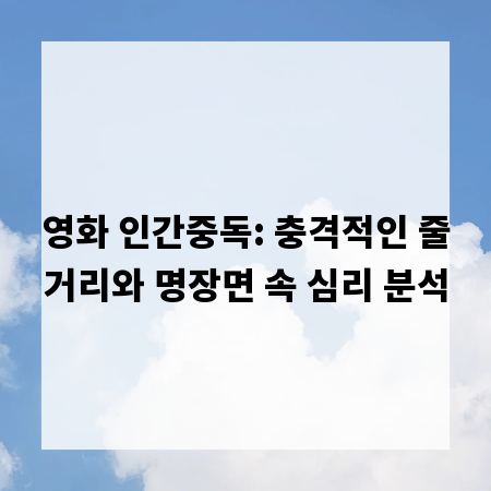 영화 인간중독: 충격적인 줄거리와 명장면 속 심리 분석