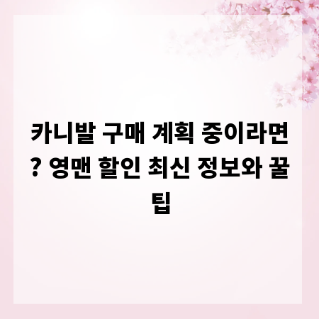 카니발 구매 계획 중이라면? 영맨 할인 최신 정보와 꿀팁