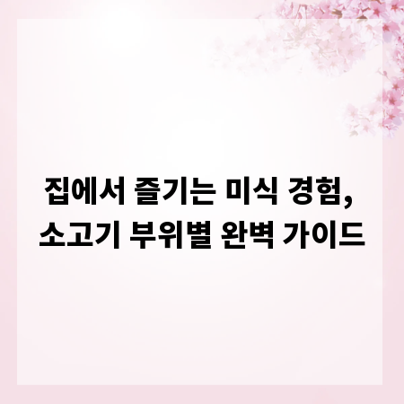 집에서 즐기는 미식 경험, 소고기 부위별 완벽 가이드