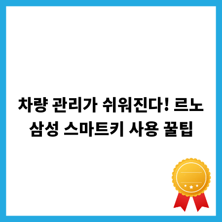 차량 관리가 쉬워진다! 르노삼성 스마트키 사용 꿀팁