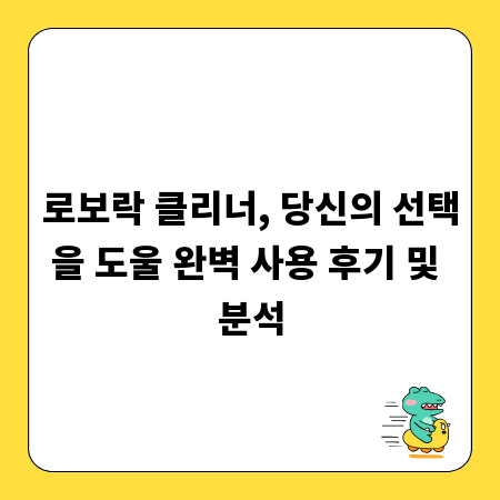 로보락 클리너, 당신의 선택을 도울 완벽 사용 후기 및 분석