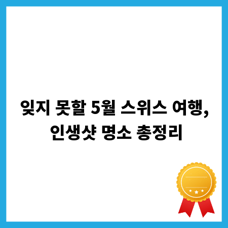 잊지 못할 5월 스위스 여행, 인생샷 명소 총정리