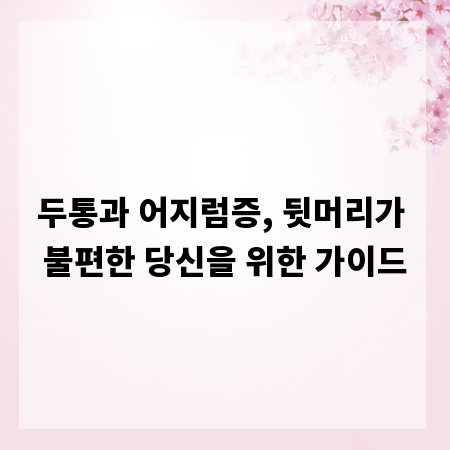 두통과 어지럼증, 뒷머리가 불편한 당신을 위한 가이드