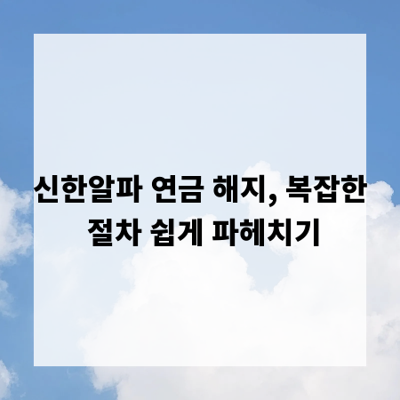 신한알파 연금 해지, 복잡한 절차 쉽게 파헤치기