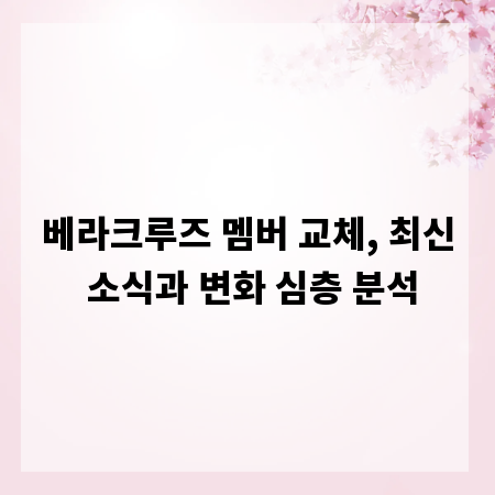 베라크루즈 멤버 교체, 최신 소식과 변화 심층 분석