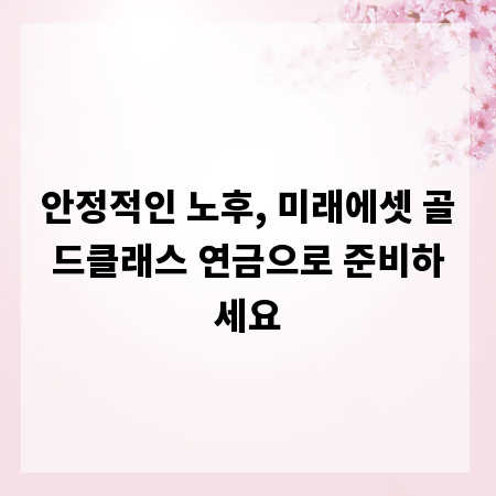 안정적인 노후, 미래에셋 골드클래스 연금으로 준비하세요