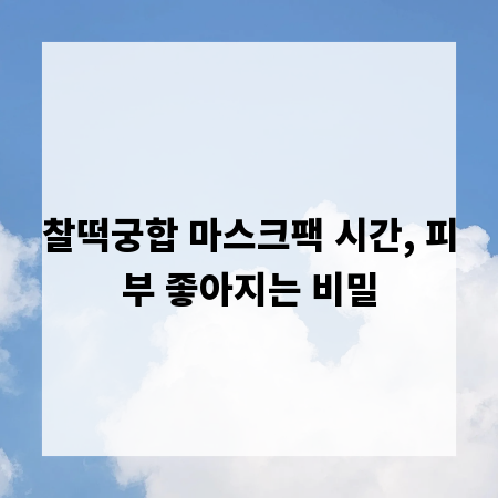 찰떡궁합 마스크팩 시간, 피부 좋아지는 비밀