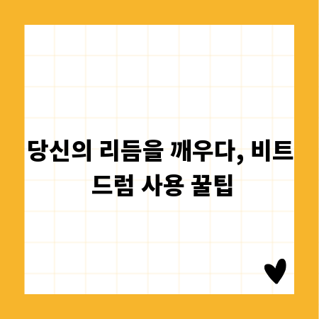 당신의 리듬을 깨우다, 비트 드럼 사용 꿀팁