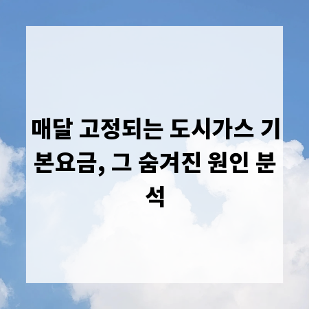 매달 고정되는 도시가스 기본요금, 그 숨겨진 원인 분석