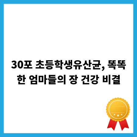 30포 초등학생유산균, 똑똑한 엄마들의 장 건강 비결