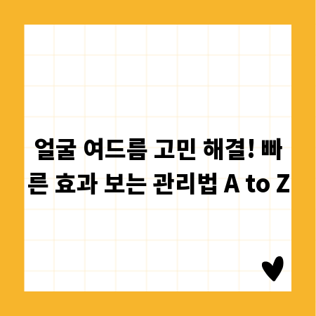 얼굴 여드름 고민 해결! 빠른 효과 보는 관리법 A to Z